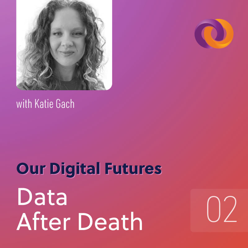 Our Digital Futures Podcast Episode 2: Data After Death with Katie Gach