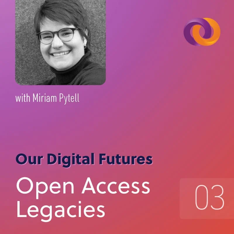 Our Digital Futures Podcast Episode 3: Open Access Legacies with Myriam Pytell