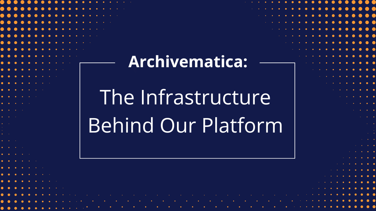 Archivematica: The Infrastructure Behind Our Platform